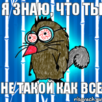 Я знаю, что ты не такой как все