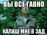 вы все гавно калаш мне в зад