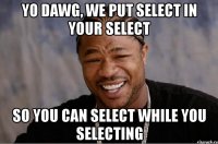 yo dawg, we put select in your select so you can select while you selecting