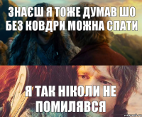 знаєш я тоже думав шо без ковдри можна спати я так ніколи не помилявся