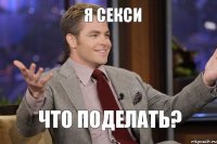 Я секси Что поделать?