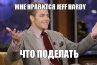 Мне нравится Jeff Hardy Что поделать