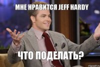 Мне нравится Jeff Hardy Что поделать?