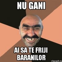 nu gani ai sa te friji baranilor