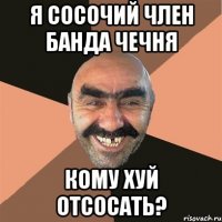 я сосочий член банда чечня кому хуй отсосать?