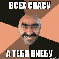 всех спасу а тебя виебу