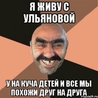 я живу с ульяновой у на куча детей и все мы похожи друг на друга