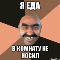 я еда в комнату не носил