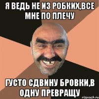 я ведь не из робких,все мне по плечу густо сдвину бровки,в одну превращу