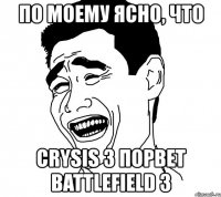 по моему ясно, что crysis 3 порвет battlefield 3