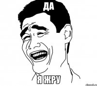 да я жру