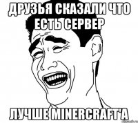 друзья сказали что есть сервер лучше minercraft'a