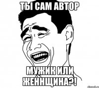 ты сам автор мужик или женнщина?!