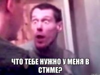  что тебе нужно у меня в стиме?