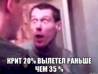  крит 20% вылетел раньше чем 35 %