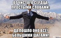 от чистого сердца, простыми словами: да пошло оно всё! большими шагами!