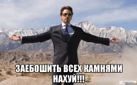  заебошить всех камнями нахуй!!!