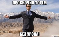 проскочил тотем без урона!