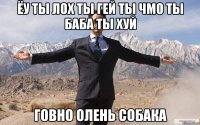 ёу ты лох ты гей ты чмо ты баба ты хуй говно олень собака