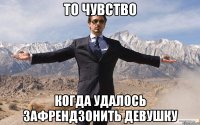 то чувство когда удалось зафрендзонить девушку