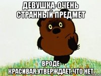 девушка-очень странный предмет вроде красивая,утверждает,что нет