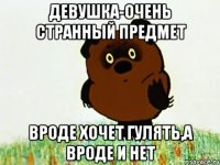 девушка-очень странный предмет вроде хочет гулять,а вроде и нет