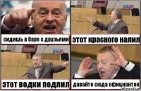 сидишь в баре с друзьями этот красного налил этот водки подлил давайте сюда официанток