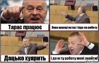 Тарас працює Вова вранці встає і йде на роботу Дацько хуярить і де ж ту роботу мені знайти?