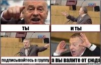 ты и ты подписывайтесь в группу а вы валите от сюда