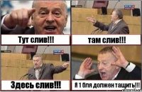 Тут слив!!! там слив!!! Здесь слив!!! Я 1 бля должен тащить!!!