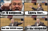 Тут 78 вопросов... Здесь тест... Вон там 100500 задач Да вы охерели!