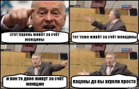 этот парень живёт за счёт женщины тот тоже живёт за счёт женщины и вон те двое живут за счёт женщин пацаны да вы ахуели просто