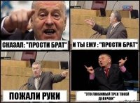 Сказал: "прости брат" И ты ему : "прости брат" Пожали руки "Это любимый трек твоей девочки"