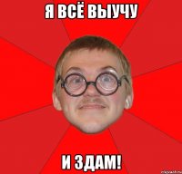 я всё выучу и здам!