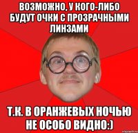 возможно, у кого-либо будут очки с прозрачными линзами т.к. в оранжевых ночью не особо видно:)