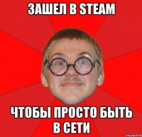 зашел в steam чтобы просто быть в сети