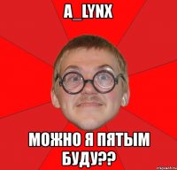 a_lynx можно я пятым буду??