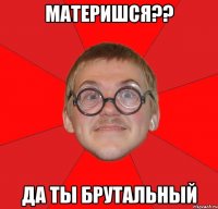 материшся?? да ты брутальный