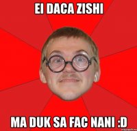 ei daca zishi ma duk sa fac nani :d