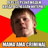 перезагрузил модем когда все юзали интернет mama ama criminal