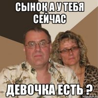 сынок а у тебя сейчас девочка есть ?
