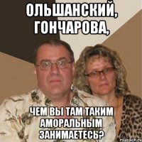 ольшанский, гончарова, чем вы там таким аморальным занимаетесь?