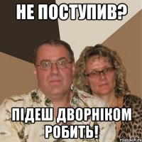не поступив? підеш дворніком робить!