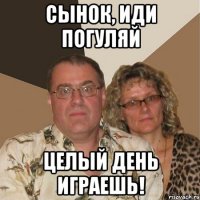 сынок, иди погуляй целый день играешь!