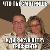 что ты смотришь иди рисуй ветру граффити