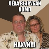 лёха вырубай комп нахуй!!!