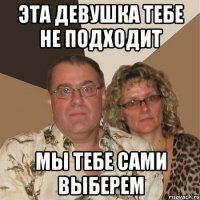 эта девушка тебе не подходит мы тебе сами выберем