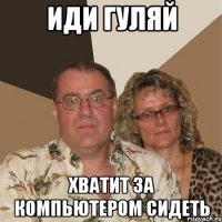 иди гуляй хватит за компьютером сидеть