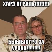 харэ играть!!! быыыстро за уроки!!!