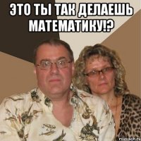 это ты так делаешь математику!? 